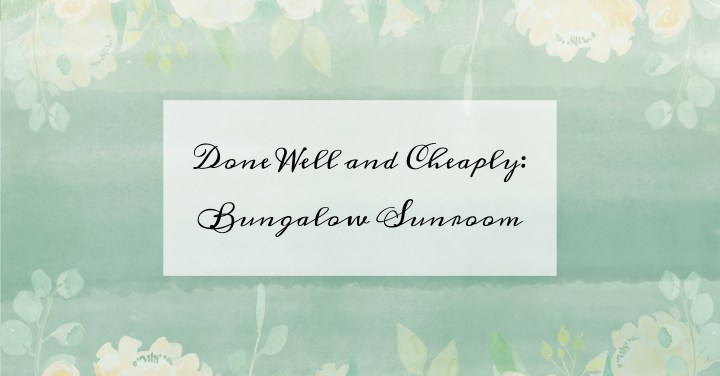 Done Well and Cheaply: Bungalow&nbsp;Sunroom